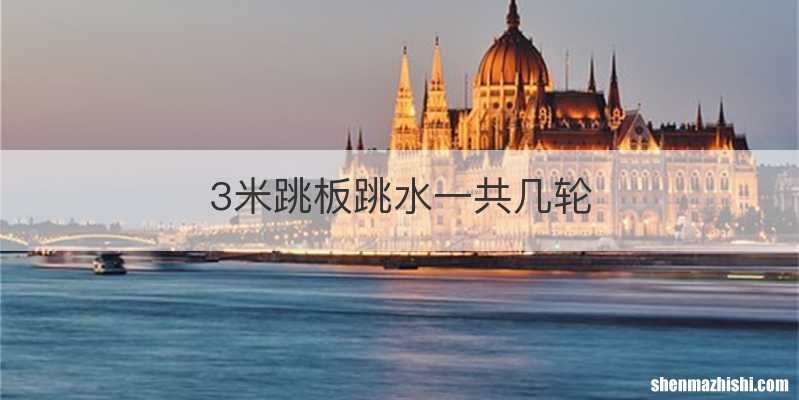 3米跳板跳水一共几轮