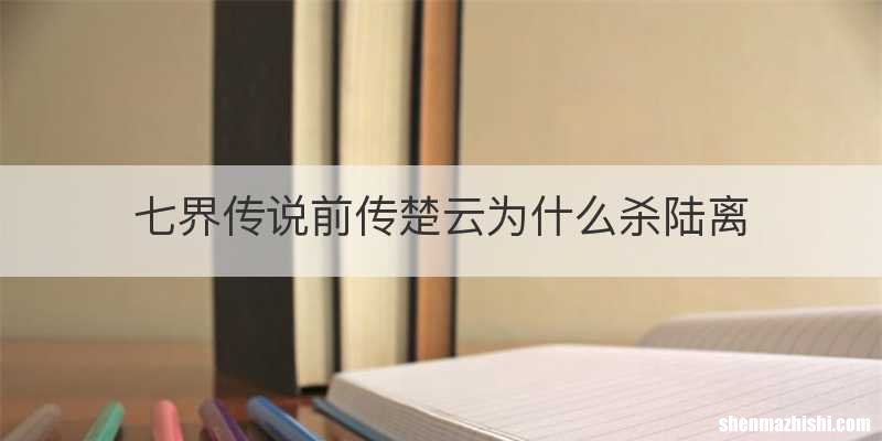 七界传说前传楚云为什么杀陆离