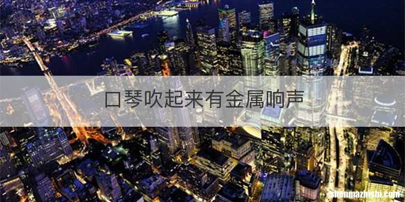 口琴吹起来有金属响声