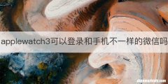 applewatch3可以登录和手机不一样的微信吗
