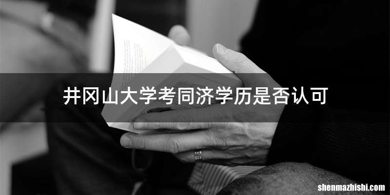 井冈山大学考同济学历是否认可