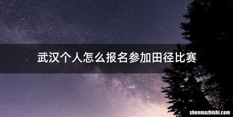 武汉个人怎么报名参加田径比赛