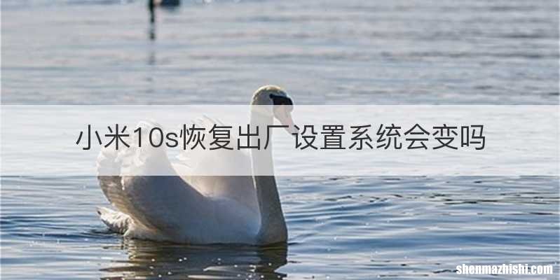 小米10s恢复出厂设置系统会变吗