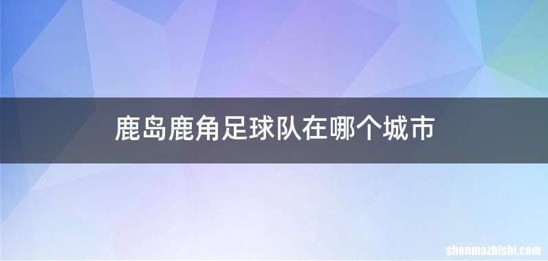 鹿岛鹿角足球队在哪个城市