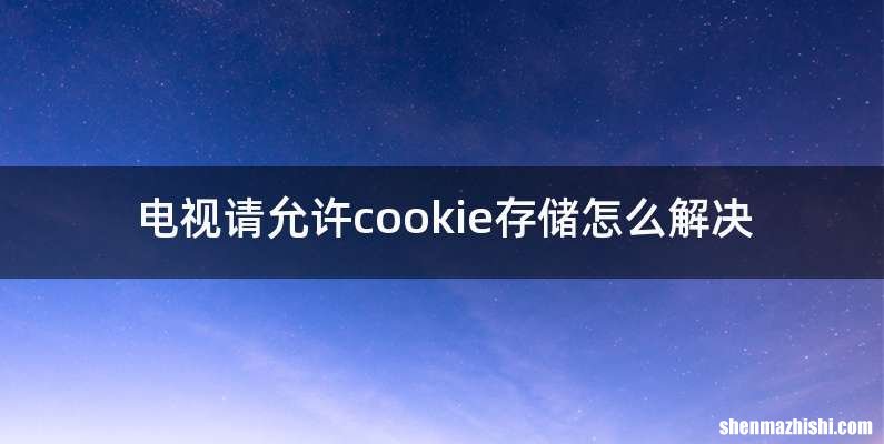 电视请允许cookie存储怎么解决