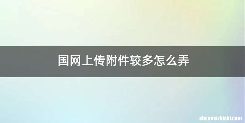 国网上传附件较多怎么弄