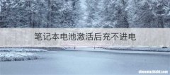笔记本电池激活后充不进电