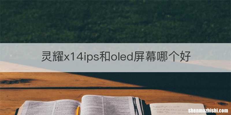 灵耀x14ips和oled屏幕哪个好