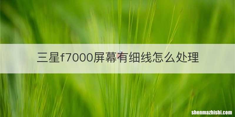 三星f7000屏幕有细线怎么处理