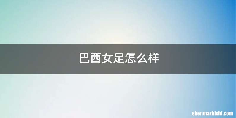 巴西女足怎么样