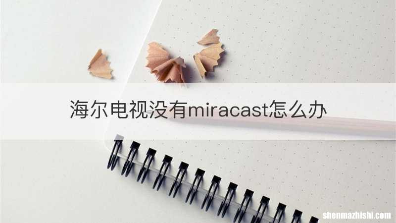 海尔电视没有miracast怎么办