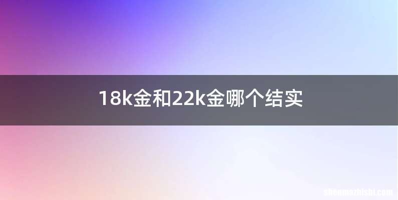 18k金和22k金哪个结实
