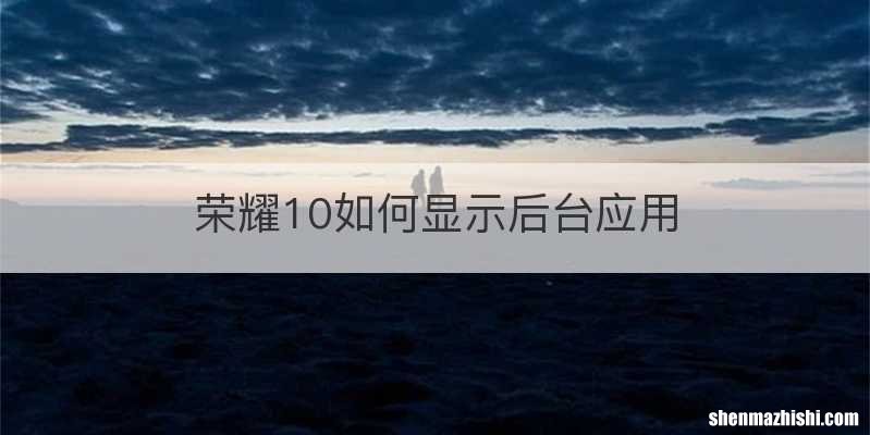 荣耀10如何显示后台应用