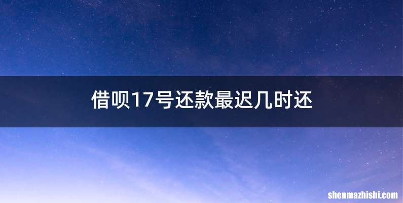 借呗17号还款最迟几时还