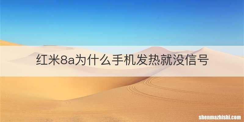 红米8a为什么手机发热就没信号