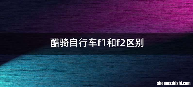 酷骑自行车f1和f2区别