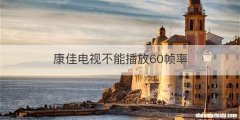 康佳电视不能播放60帧率