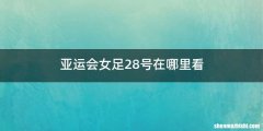 亚运会女足28号在哪里看