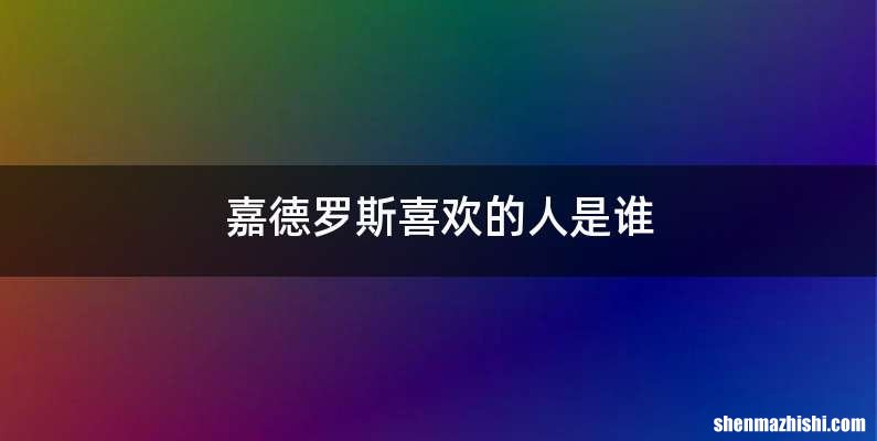 嘉德罗斯喜欢的人是谁