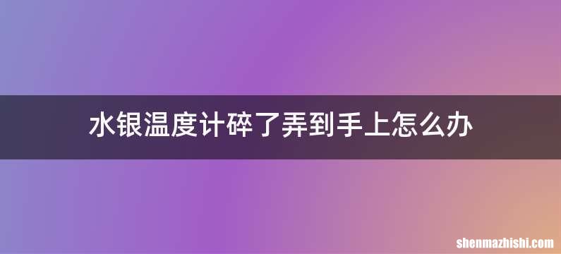 水银温度计碎了弄到手上怎么办