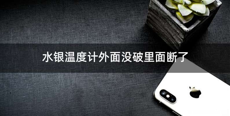 水银温度计外面没破里面断了