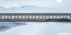 假设在篮球比赛中有很多很多错误比如裁判误判你该怎么办