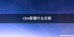 cba新疆什么古城