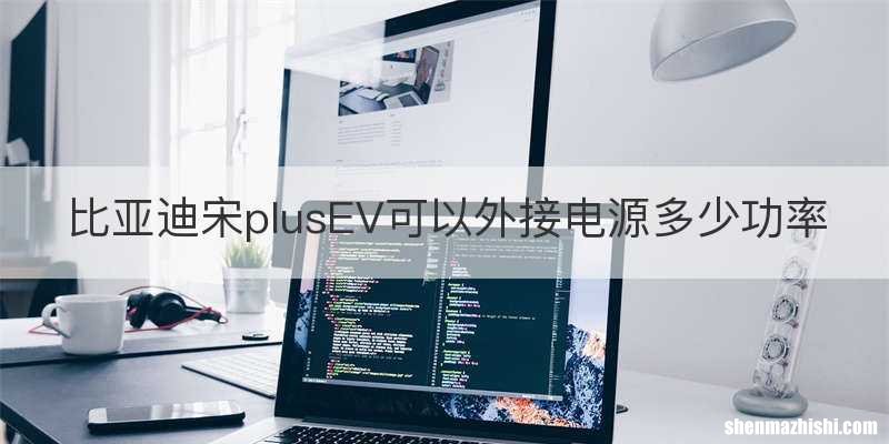 比亚迪宋plusEV可以外接电源多少功率