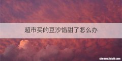 超市买的豆沙馅甜了怎么办