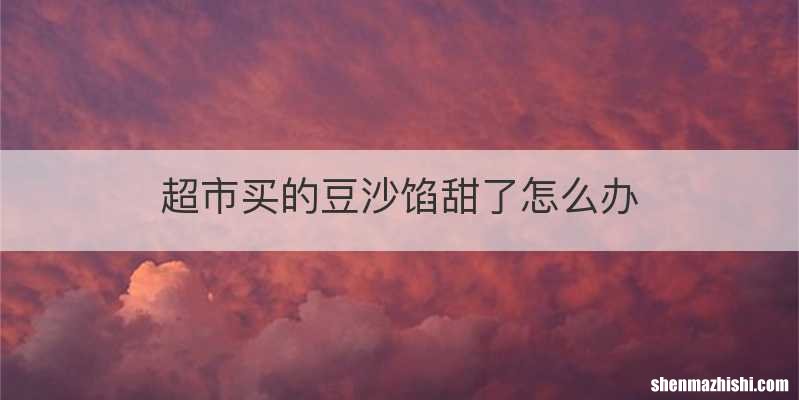 超市买的豆沙馅甜了怎么办