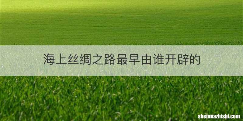 海上丝绸之路最早由谁开辟的