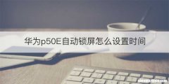 华为p50E自动锁屏怎么设置时间