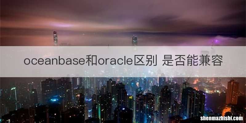 oceanbase和oracle区别 是否能兼容