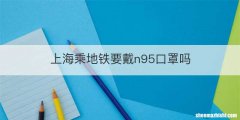 上海乘地铁要戴n95口罩吗
