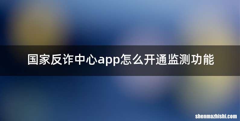 国家反诈中心app怎么开通监测功能