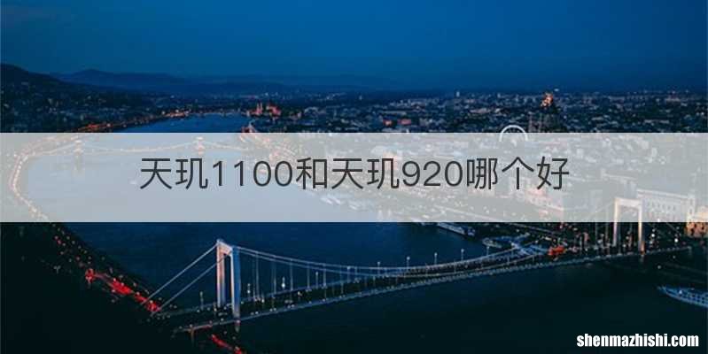 天玑1100和天玑920哪个好