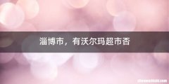 淄博市，有沃尔玛超市否