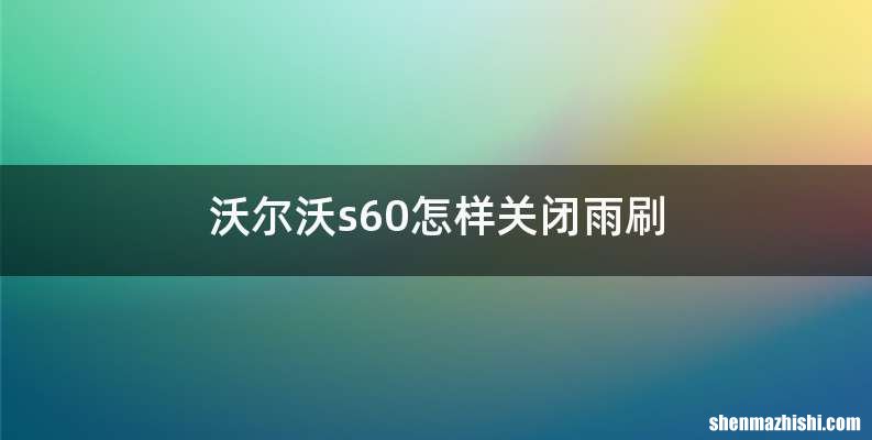 沃尔沃s60怎样关闭雨刷