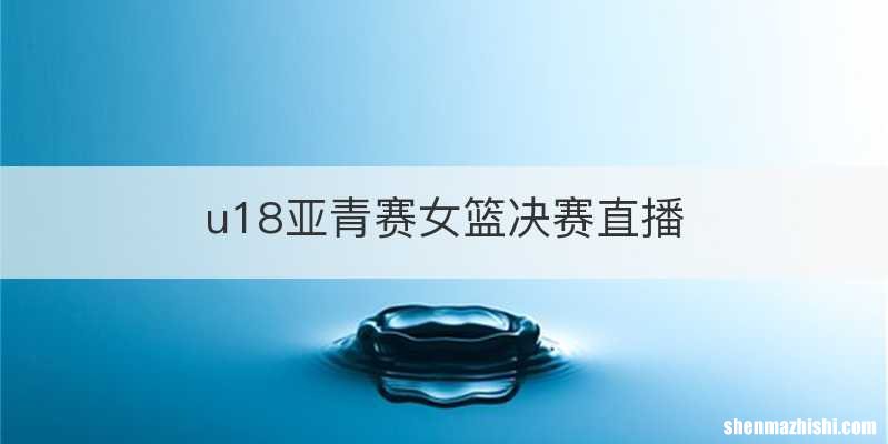 u18亚青赛女篮决赛直播