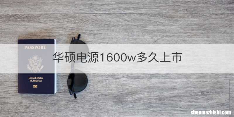 华硕电源1600w多久上市