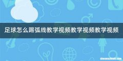 足球怎么踢弧线教学视频教学视频教学视频