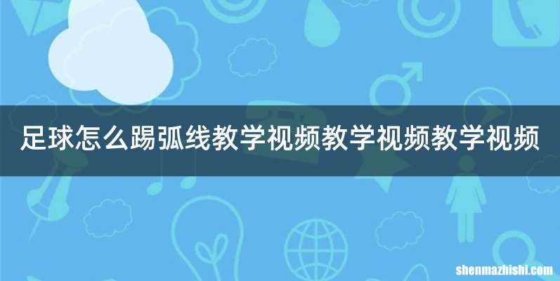 足球怎么踢弧线教学视频教学视频教学视频