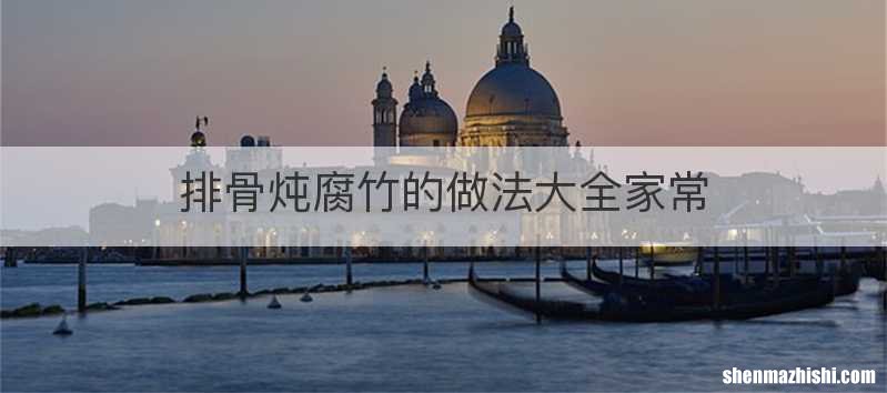 排骨炖腐竹的做法大全家常