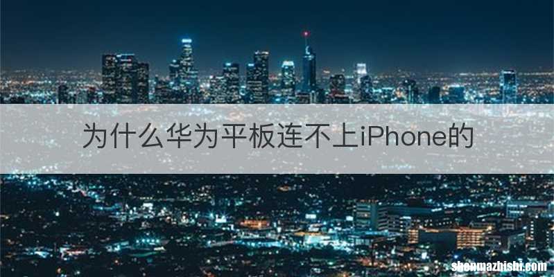 为什么华为平板连不上iPhone的