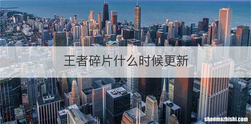 王者碎片什么时候更新