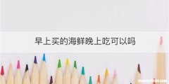 早上买的海鲜晚上吃可以吗