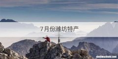 7月份潍坊特产