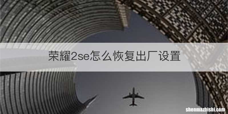 荣耀2se怎么恢复出厂设置