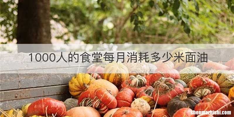 1000人的食堂每月消耗多少米面油