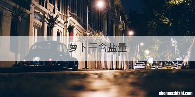 萝卜干含盐量